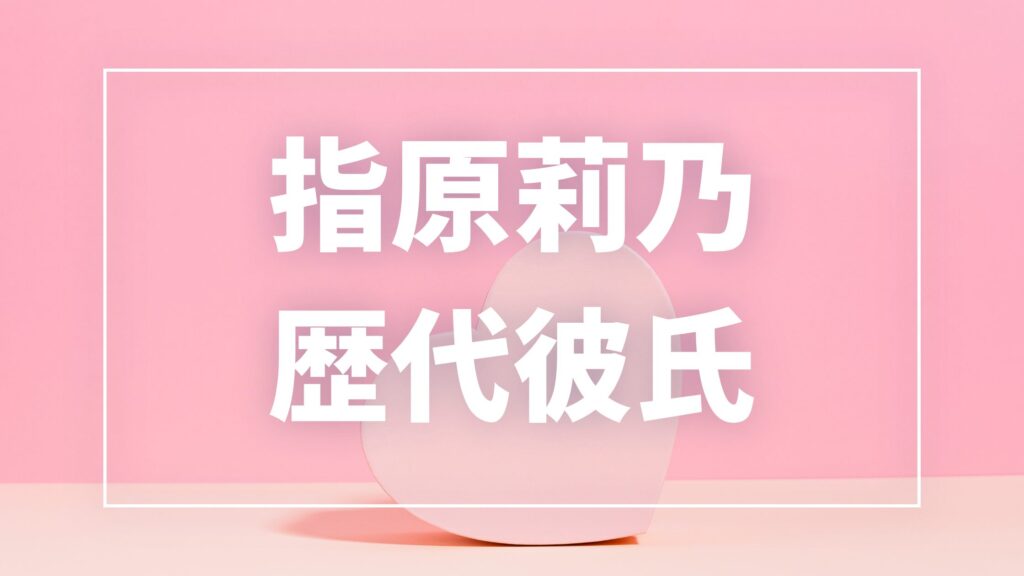 【2026最新】指原莉乃の歴代彼氏は8人？犬飼貴丈との熱愛報道・現在の彼氏・結婚観まとめ