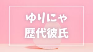 【2026年最新】ゆりにゃの歴代彼氏は9人！たいち・ミンギュとの熱愛や現在の彼氏を調査