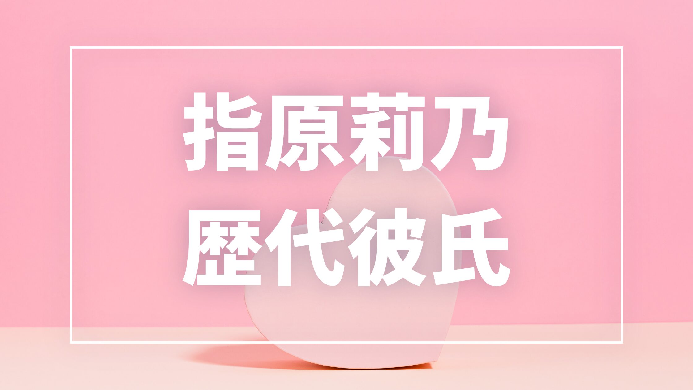 【2026最新】指原莉乃の歴代彼氏は8人？犬飼貴丈との熱愛報道・現在の彼氏・結婚観まとめ