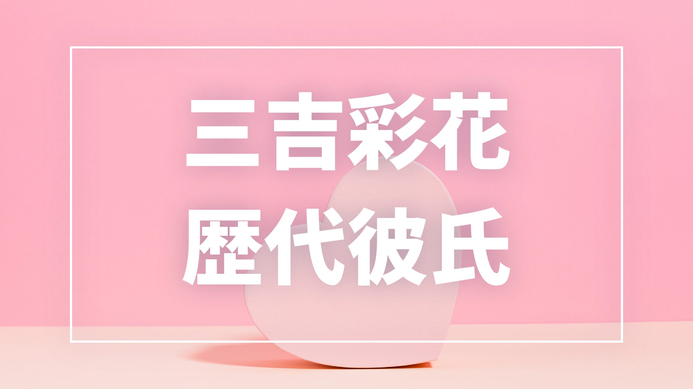 【2026年最新】三吉彩花の歴代彼氏は6人!竹内涼真・三浦春馬との熱愛報道や現在を調査