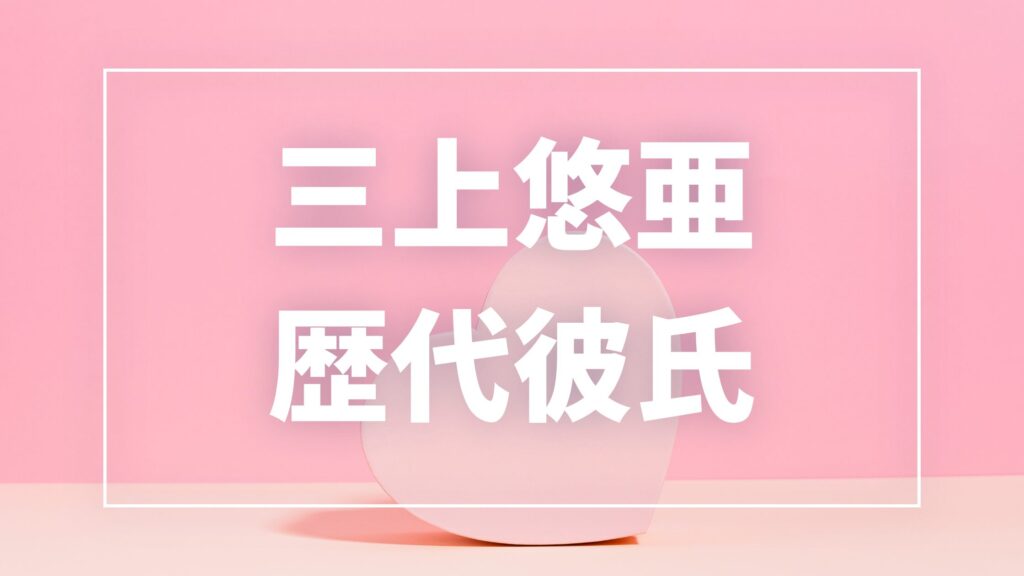 【2026年最新】三上悠亜の歴代彼氏は6人！千賀健永・長尾謙杜との熱愛報道や現在の恋愛事情まとめ
