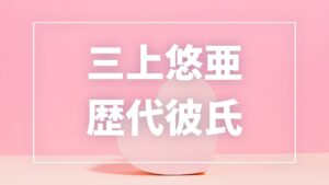 【2026年最新】三上悠亜の歴代彼氏は6人!千賀健永・長尾謙杜との熱愛報道や現在の恋愛事情まとめ