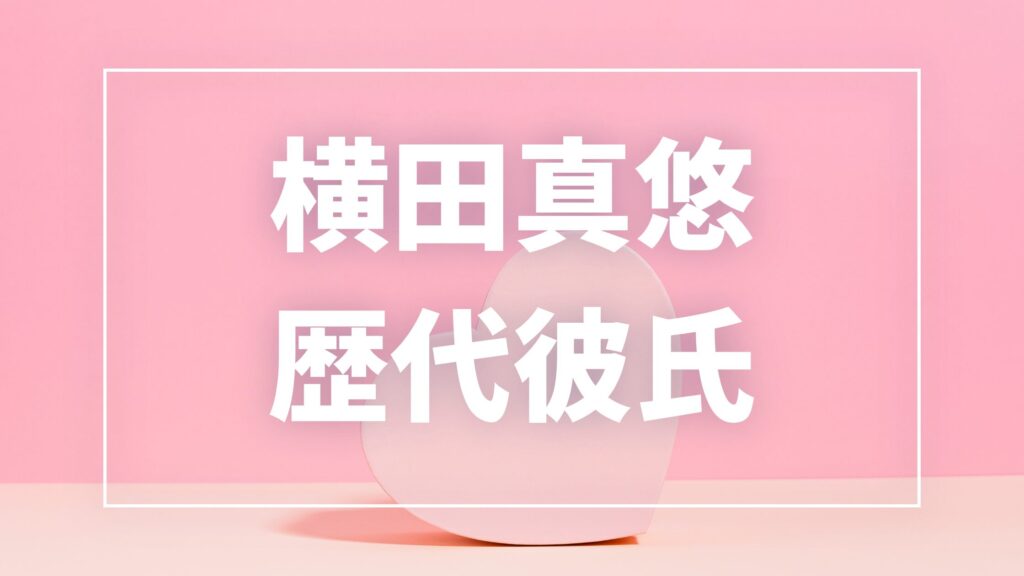 【2026年最新】横田真悠の歴代彼氏は7人！LEOとの真剣交際報道・匂わせの真相まとめ