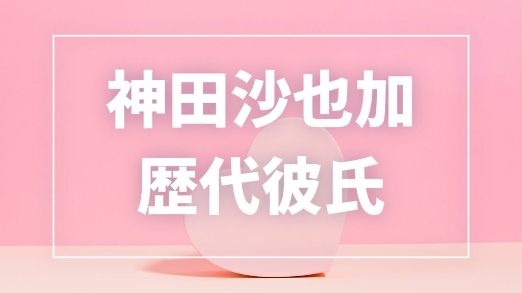 【2026年最新】神田沙也加の歴代彼氏は8人？村田充との結婚歴・前山剛久との真剣交際を整理