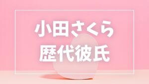 【2026年最新】小田さくらの歴代彼氏は2人？男性写真騒動・三浦貴大との熱愛真相まとめ
