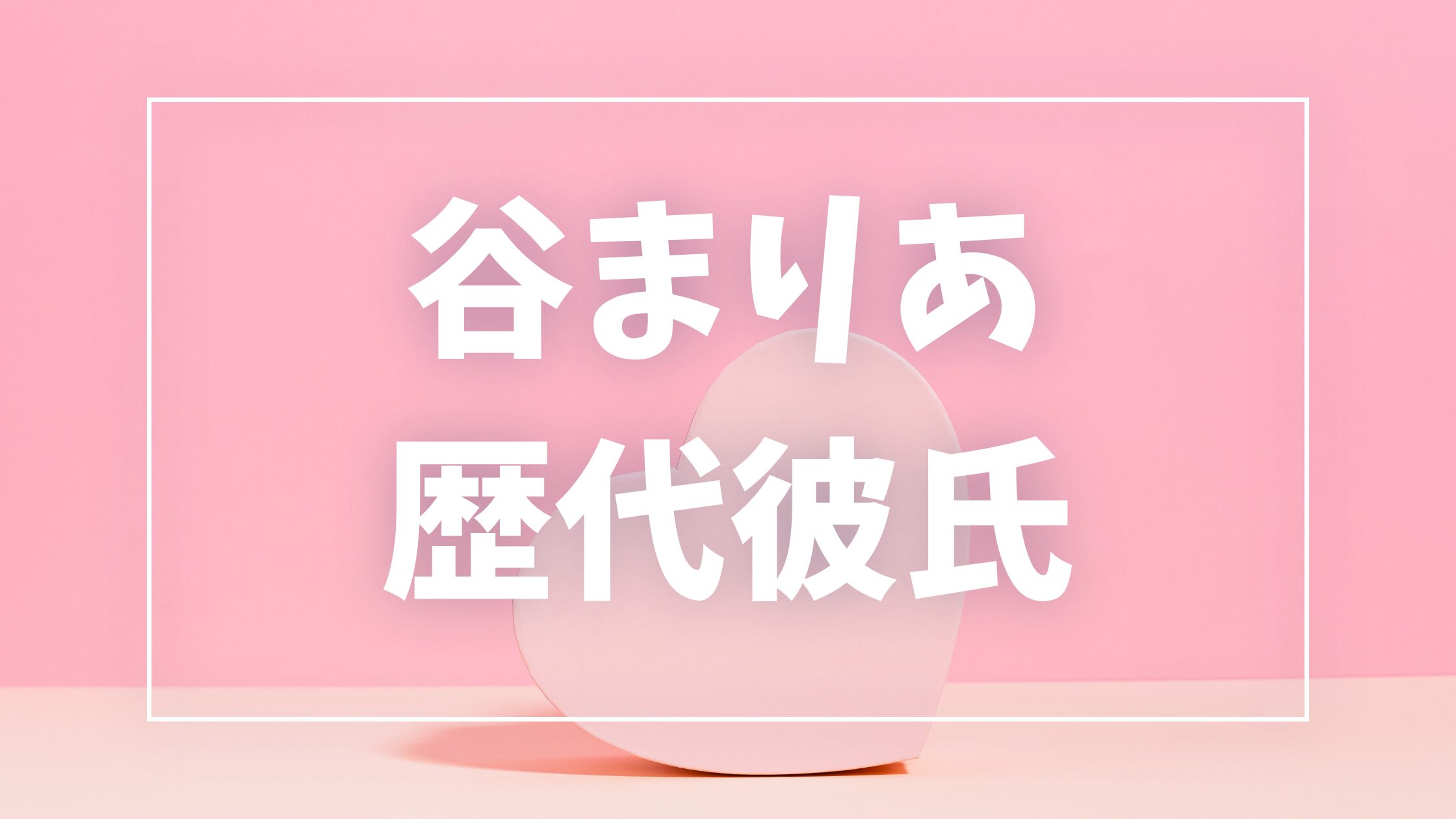 【2026年最新】谷まりあの歴代彼氏は6人!数原龍友・横浜流星との噂や現在の彼氏も調査