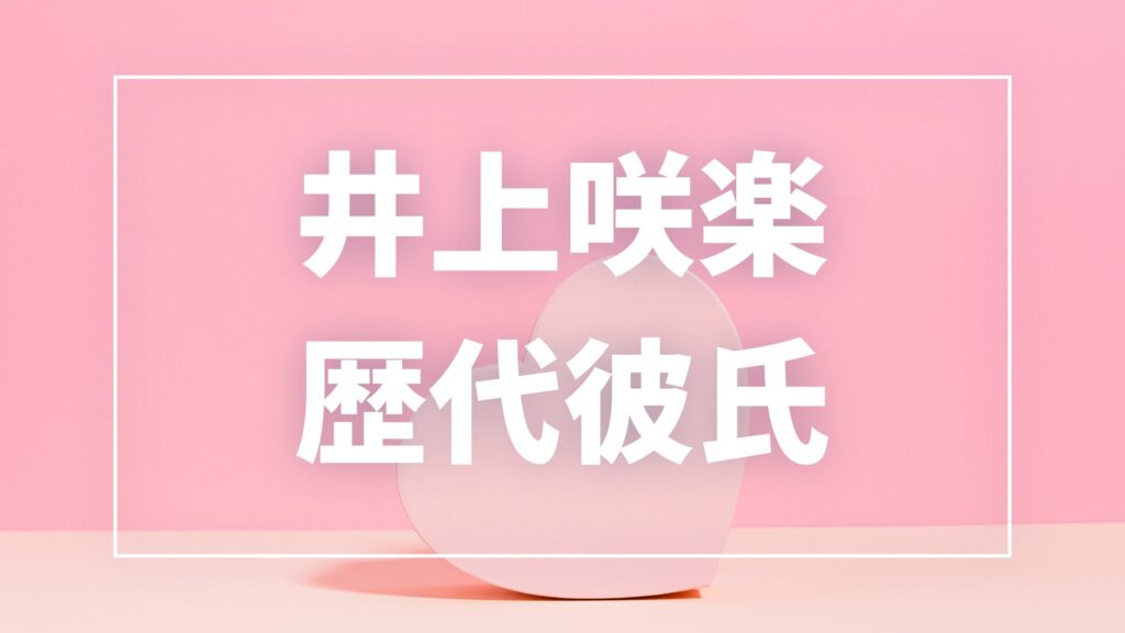 【2026年最新】井上咲楽の歴代彼氏は5人？畠中悠との熱愛・破局と現在の彼氏を調査