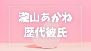 【2026年最新】瀧山あかねの歴代彼氏は5人！細川一颯との熱愛・匂わせ真相まとめ