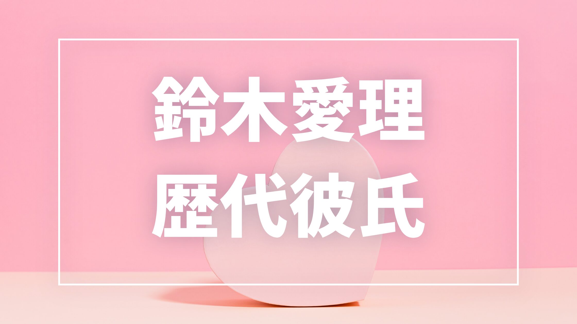【2026年最新】鈴木愛理の歴代彼氏は7人!田中碧との現在・熱愛や匂わせ真相まとめ
