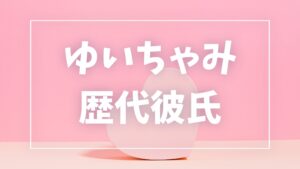 【2026年最新】ゆいちゃみの歴代彼氏は5人？大木遥翔との現在・結婚観まとめ