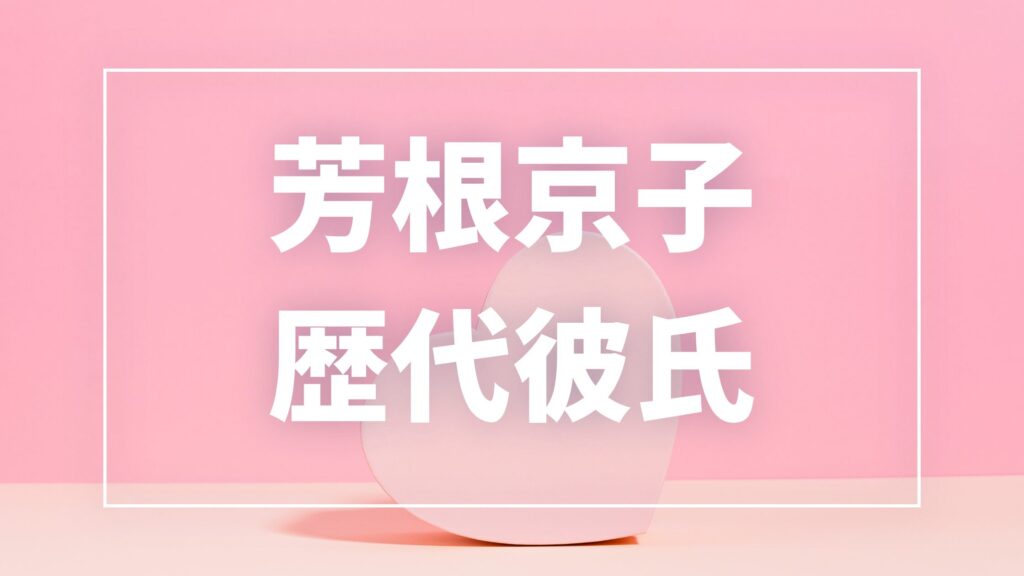 【2026年最新】芳根京子の歴代彼氏は12人！本田響矢・志尊淳との熱愛や現在の彼氏を調査