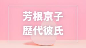 【2026年最新】芳根京子の歴代彼氏は12人！本田響矢・志尊淳との熱愛や現在の彼氏を調査