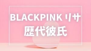 【2026年最新】BLACKPINKリサの歴代彼氏は7人！フレデリック・アルノーとの熱愛・匂わせ真相