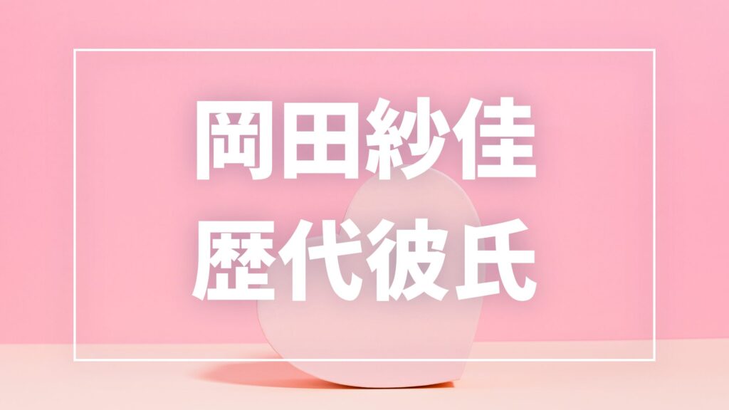 【2026年最新】岡田紗佳の歴代彼氏は3人？白鳥翔・浜野太陽との熱愛や現在の彼氏を調査