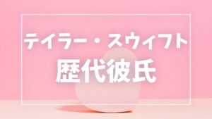 【2026年最新】テイラー・スウィフトの歴代彼氏は15人！トラヴィスとの婚約や元恋人を徹底解説