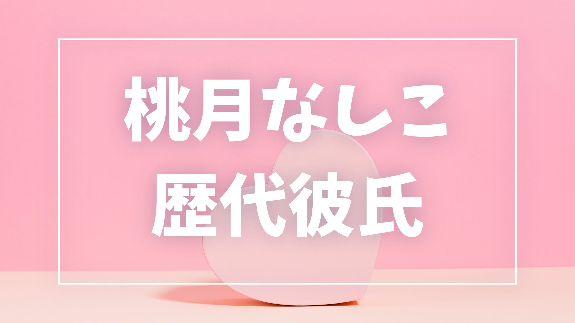 【2026年最新】桃月なしこの歴代彼氏は3人！小宮璃央との半同棲報道や佐藤健匂わせ疑惑の真相まとめ