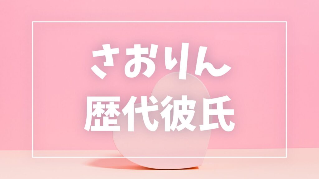 【2026年最新】さおりんの歴代彼氏は6人！じんとの交際・結婚相手やWAKIの噂も調査