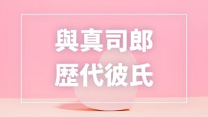【2026年最新】與真司郎の歴代彼氏は2人！元恋人・現在の彼氏・結婚観を徹底解説