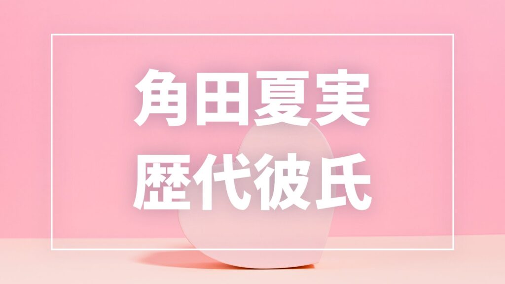 【2026年最新】角田夏実の歴代彼氏は3人？加藤博剛との熱愛・現在の彼氏・結婚観まとめ