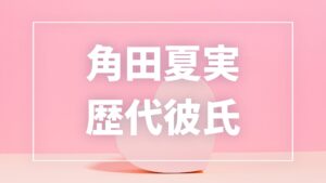 【2026年最新】角田夏実の歴代彼氏は3人？加藤博剛との熱愛・現在の彼氏・結婚観まとめ