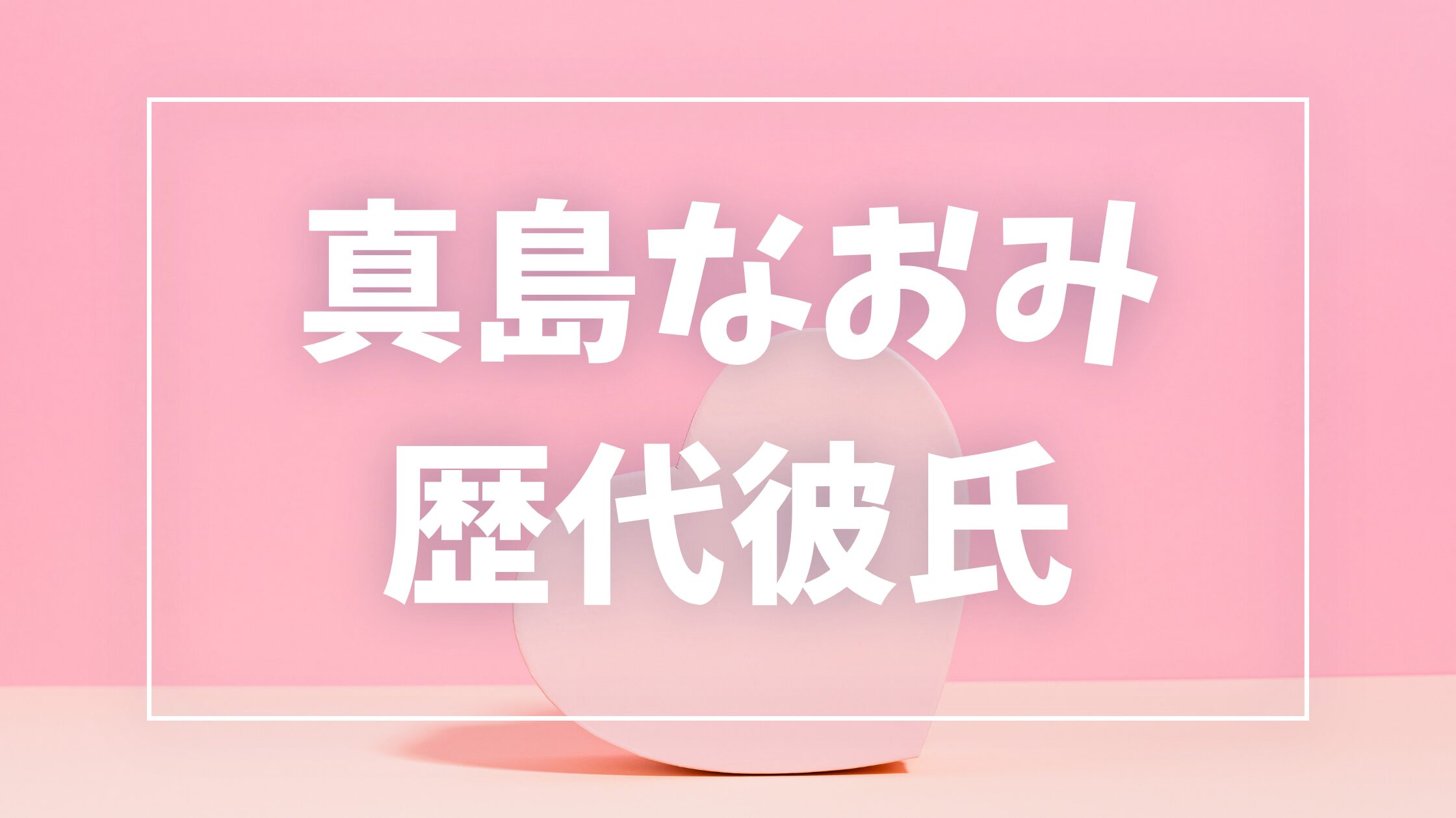 【2026年最新】真島なおみの歴代彼氏は0人？山本裕典との熱愛説・現在の彼氏を調査