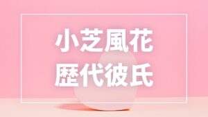 【2026年最新】小芝風花の歴代彼氏は10人？小関裕太との熱愛報道・共演者の噂まとめ