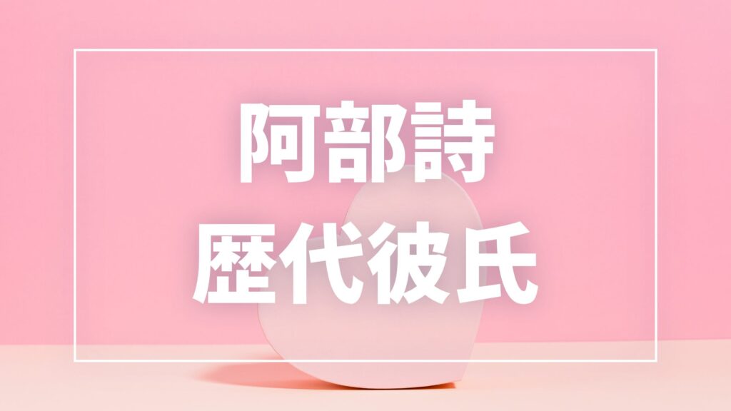 【2026年最新】阿部詩の歴代彼氏は3人！年上美容師Aさんとの熱愛・結婚観まとめ