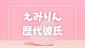 【2026年最新】えみりんの歴代彼氏は3人?あだちくんとの結婚・T君匂わせ疑惑の真相