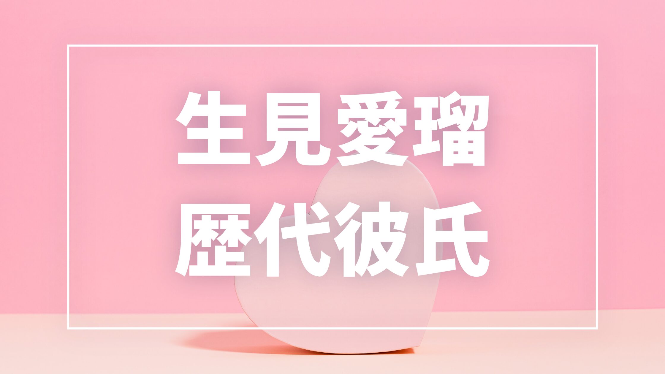 【2026年最新】生見愛瑠の歴代彼氏は7人！高橋文哉・岩本照との熱愛の真相