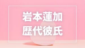 【2026年最新】岩本蓮加の歴代彼氏は1人？一般男性との写真・熱愛の真相