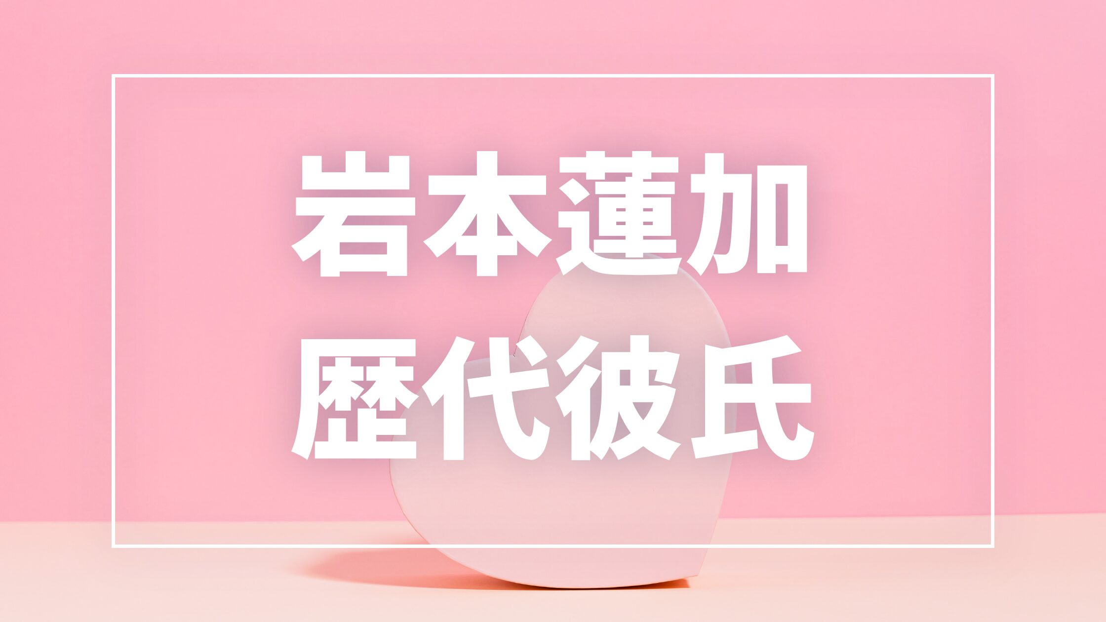 【2026年最新】岩本蓮加の歴代彼氏は1人？一般男性との写真・熱愛の真相