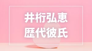 【2026年最新】井桁弘恵の歴代彼氏は6人？高橋文哉らとの熱愛真相