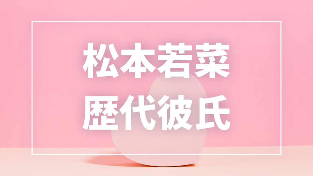 【2026年最新】松本若菜の歴代彼氏候補7人！佐藤健・尾上松也との熱愛真相