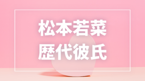 【2026年最新】松本若菜の歴代彼氏候補7人！佐藤健・尾上松也との熱愛真相